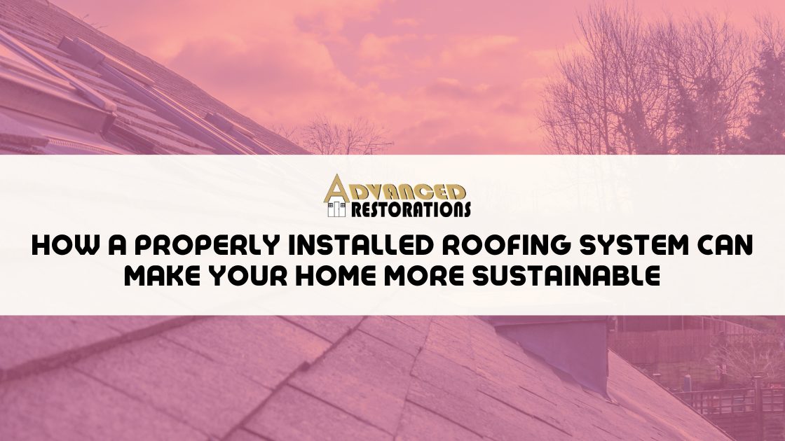 How a Properly Installed Roofing System Can Make Your Home More Sustainable